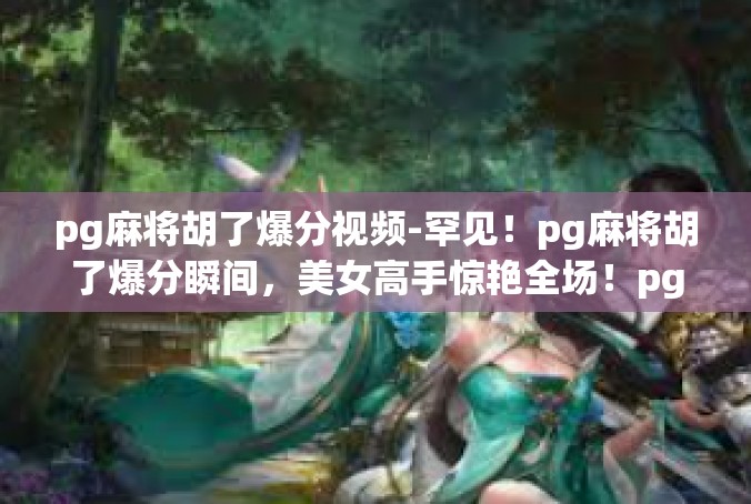 pg麻将胡了爆分视频-罕见！pg麻将胡了爆分瞬间，美女高手惊艳全场！pg麻将胡了爆分视频