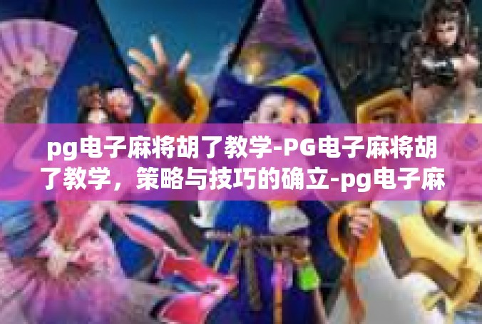 pg电子麻将胡了教学-PG电子麻将胡了教学，策略与技巧的确立-pg电子麻将胡了教学