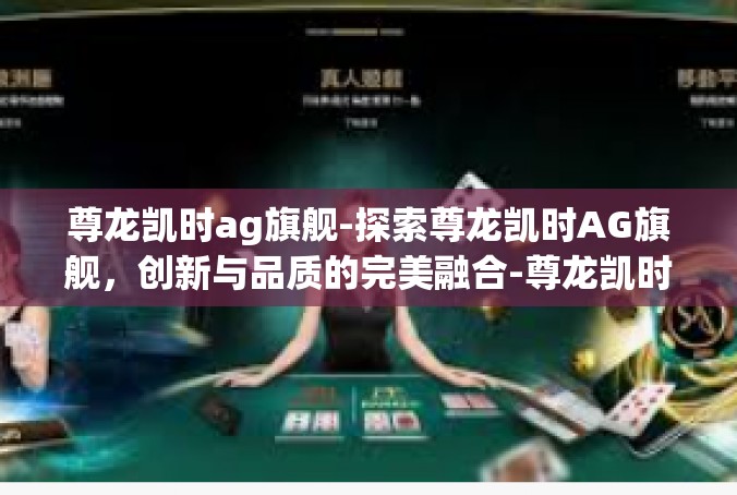 尊龙凯时ag旗舰-探索尊龙凯时AG旗舰，创新与品质的完美融合-尊龙凯时ag旗舰