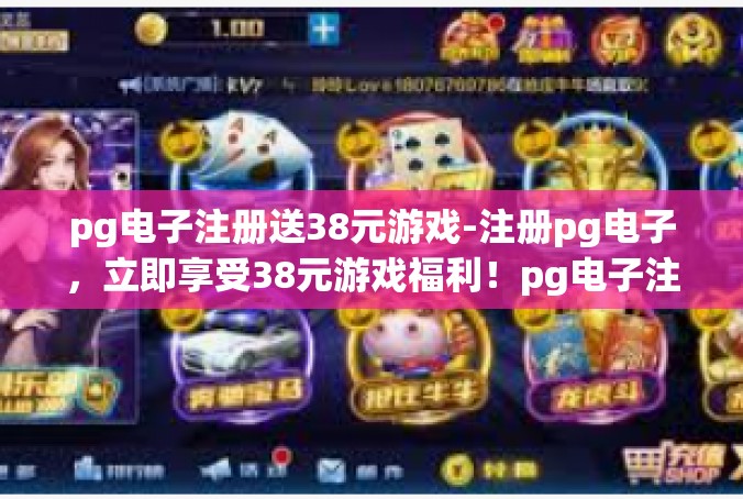 pg电子注册送38元游戏-注册pg电子，立即享受38元游戏福利！pg电子注册送38元游戏