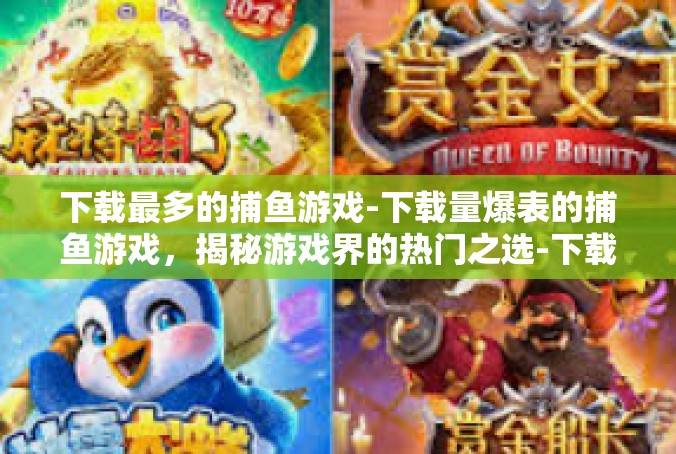下载最多的捕鱼游戏-下载量爆表的捕鱼游戏，揭秘游戏界的热门之选-下载最多的捕鱼游戏