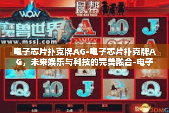 电子芯片扑克牌AG-电子芯片扑克牌AG，未来娱乐与科技的完美融合-电子芯片扑克牌AG