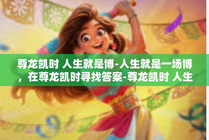 尊龙凯时 人生就是博-人生就是一场博，在尊龙凯时寻找答案-尊龙凯时 人生就是博