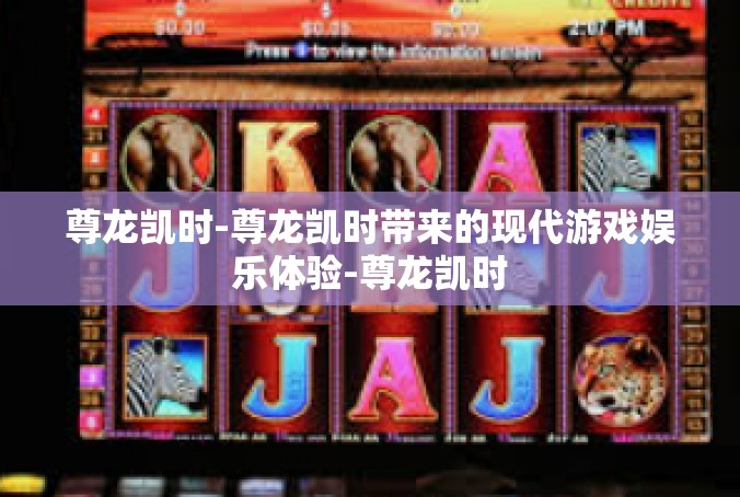尊龙凯时-尊龙凯时带来的现代游戏娱乐体验-尊龙凯时