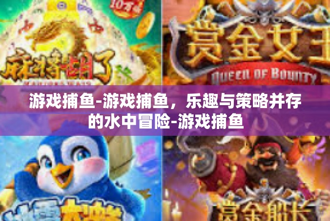 游戏捕鱼-游戏捕鱼，乐趣与策略并存的水中冒险-游戏捕鱼
