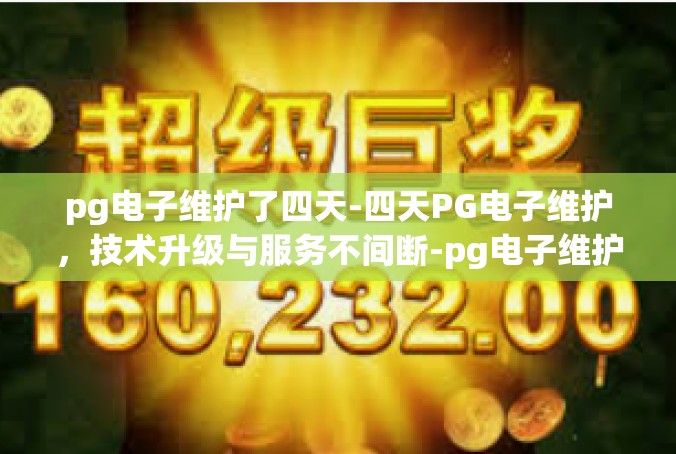 pg电子维护了四天-四天PG电子维护，技术升级与服务不间断-pg电子维护了四天