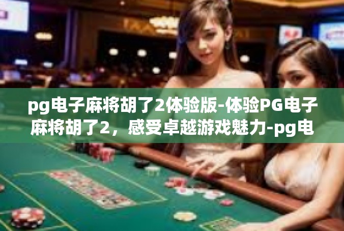 pg电子麻将胡了2体验版-体验PG电子麻将胡了2，感受卓越游戏魅力-pg电子麻将胡了2体验版