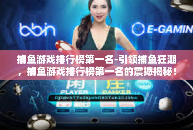 捕鱼游戏排行榜第一名-引领捕鱼狂潮，捕鱼游戏排行榜第一名的震撼揭秘！捕鱼游戏排行榜第一名