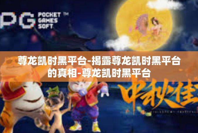 尊龙凯时黑平台-揭露尊龙凯时黑平台的真相-尊龙凯时黑平台