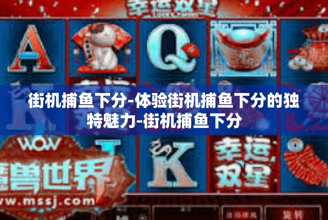 街机捕鱼下分-体验街机捕鱼下分的独特魅力-街机捕鱼下分