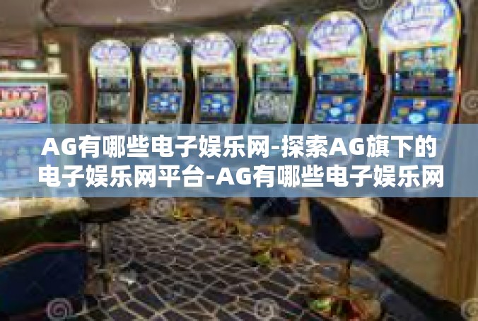 AG有哪些电子娱乐网-探索AG旗下的电子娱乐网平台-AG有哪些电子娱乐网