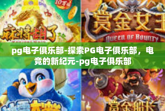 pg电子俱乐部-探索PG电子俱乐部，电竞的新纪元-pg电子俱乐部