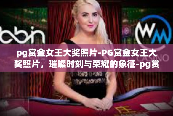 pg赏金女王大奖照片-PG赏金女王大奖照片，璀璨时刻与荣耀的象征-pg赏金女王大奖照片