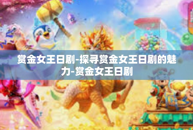 赏金女王日剧-探寻赏金女王日剧的魅力-赏金女王日剧