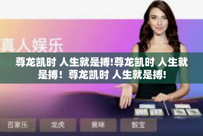 尊龙凯时 人生就是搏!尊龙凯时 人生就是搏！尊龙凯时 人生就是搏!