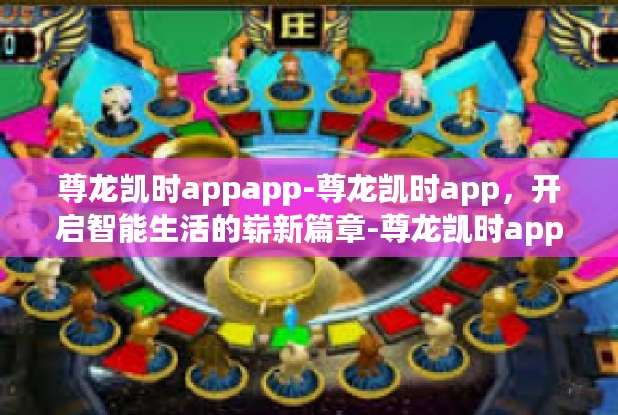尊龙凯时appapp-尊龙凯时app，开启智能生活的崭新篇章-尊龙凯时appapp