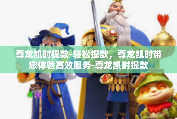 尊龙凯时提款-轻松提款，尊龙凯时带您体验高效服务-尊龙凯时提款