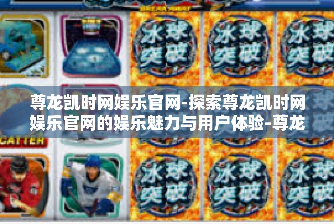 尊龙凯时网娱乐官网-探索尊龙凯时网娱乐官网的娱乐魅力与用户体验-尊龙凯时网娱乐官网