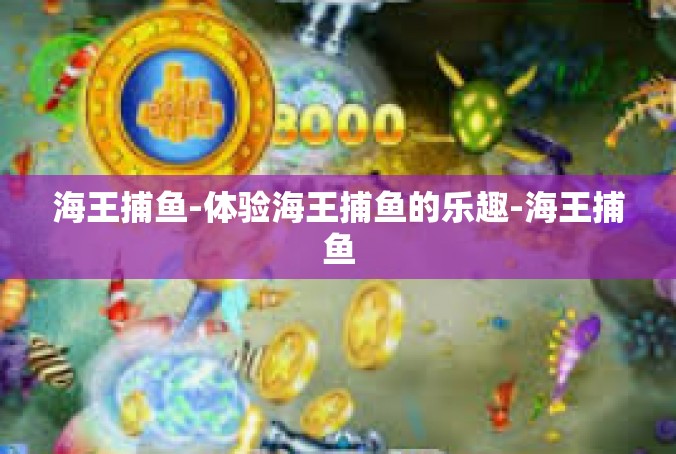 海王捕鱼-体验海王捕鱼的乐趣-海王捕鱼