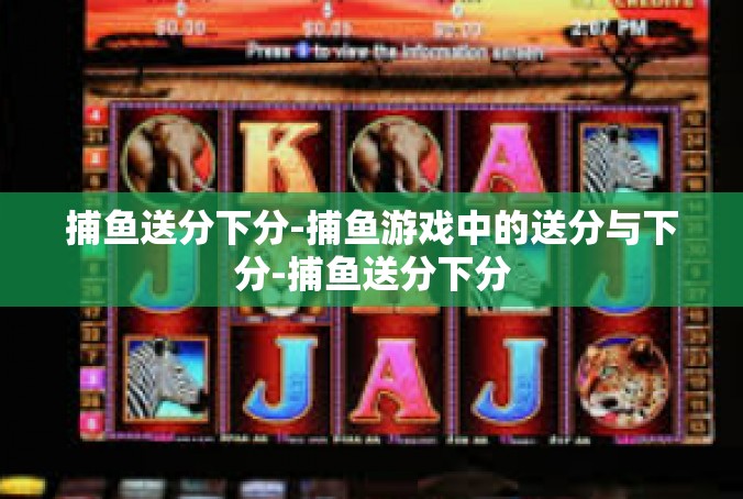 捕鱼送分下分-捕鱼游戏中的送分与下分-捕鱼送分下分