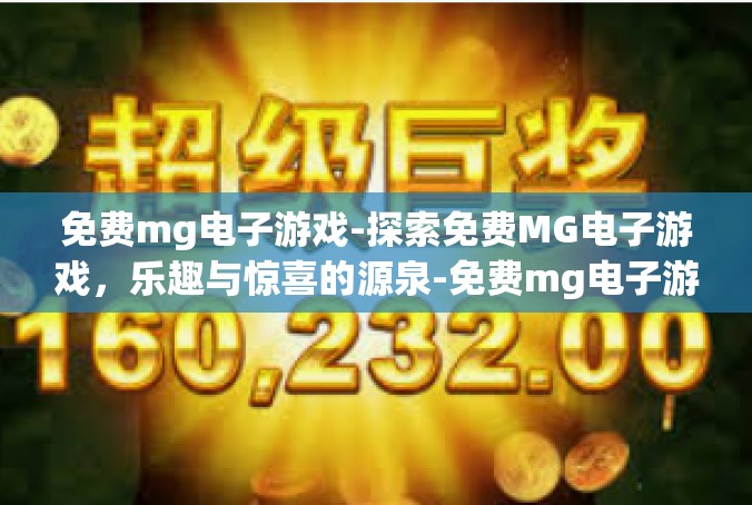 免费mg电子游戏-探索免费MG电子游戏，乐趣与惊喜的源泉-免费mg电子游戏