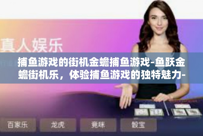 捕鱼游戏的街机金蟾捕鱼游戏-鱼跃金蟾街机乐，体验捕鱼游戏的独特魅力-捕鱼游戏的街机金蟾捕鱼游戏