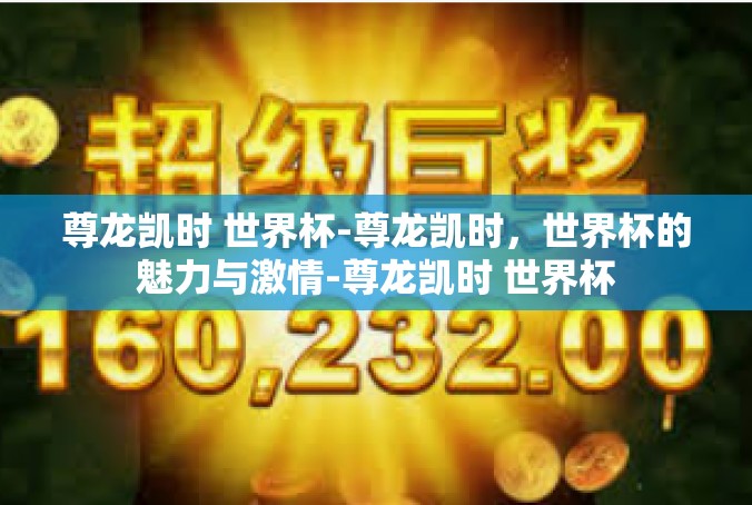 尊龙凯时 世界杯-尊龙凯时，世界杯的魅力与激情-尊龙凯时 世界杯