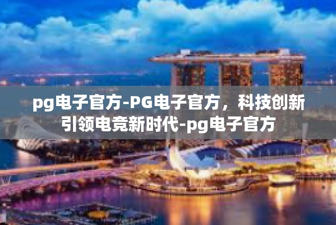 pg电子官方-PG电子官方，科技创新引领电竞新时代-pg电子官方