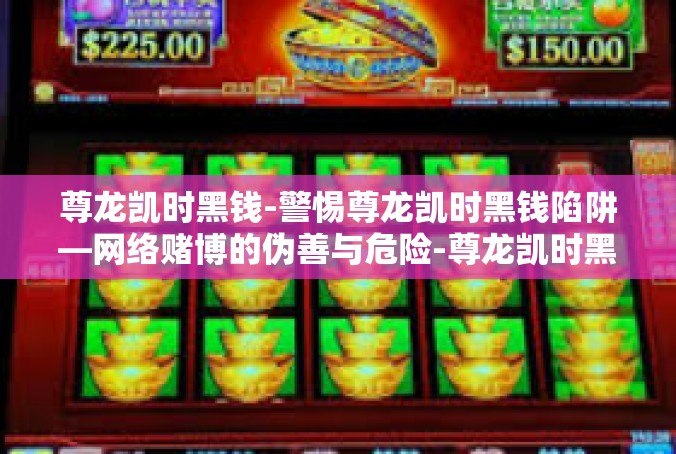 尊龙凯时黑钱-警惕尊龙凯时黑钱陷阱—网络赌博的伪善与危险-尊龙凯时黑钱