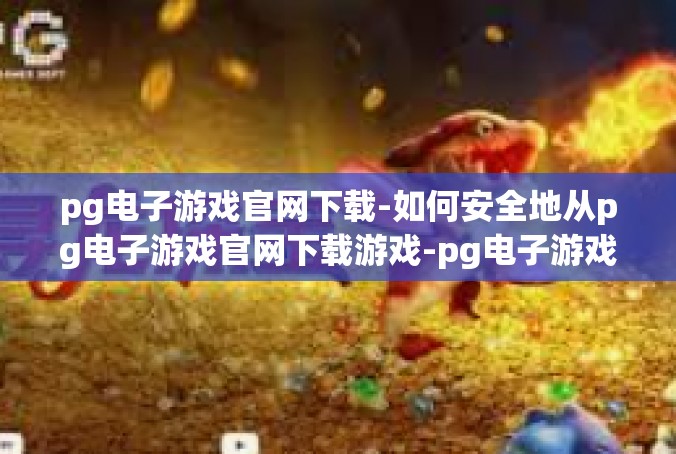 pg电子游戏官网下载-如何安全地从pg电子游戏官网下载游戏-pg电子游戏官网下载