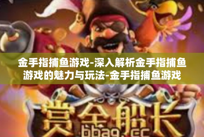 金手指捕鱼游戏-深入解析金手指捕鱼游戏的魅力与玩法-金手指捕鱼游戏