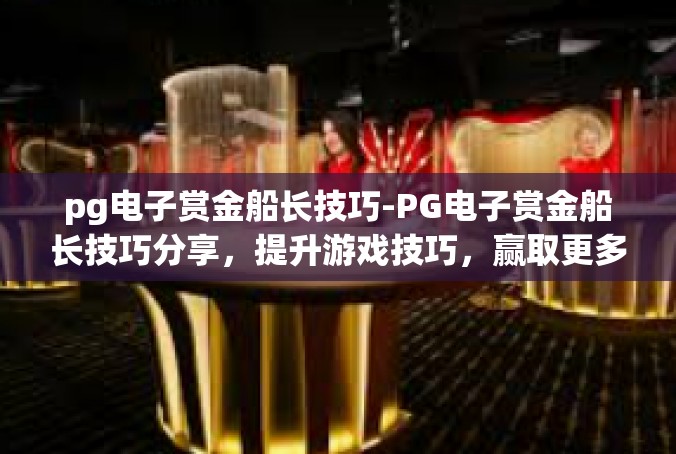 pg电子赏金船长技巧-PG电子赏金船长技巧分享，提升游戏技巧，赢取更多奖励-pg电子赏金船长技巧