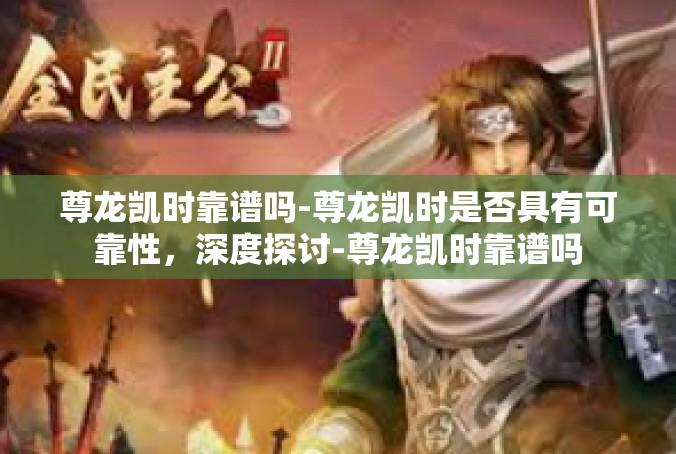 尊龙凯时靠谱吗-尊龙凯时是否具有可靠性，深度探讨-尊龙凯时靠谱吗