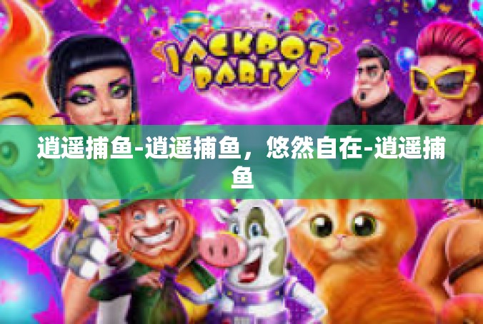 逍遥捕鱼-逍遥捕鱼，悠然自在-逍遥捕鱼