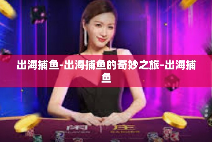 出海捕鱼-出海捕鱼的奇妙之旅-出海捕鱼