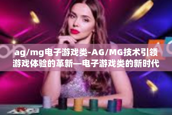 ag/mg电子游戏类-AG/MG技术引领游戏体验的革新—电子游戏类的新时代-ag/mg电子游戏类