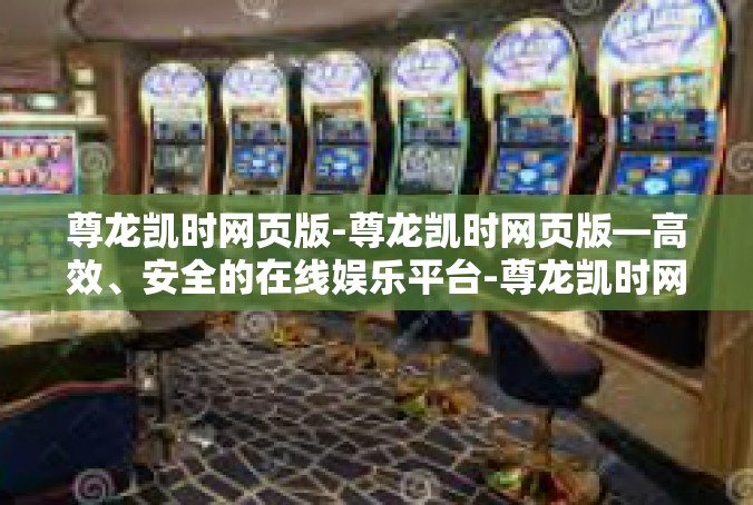 尊龙凯时网页版-尊龙凯时网页版—高效、安全的在线娱乐平台-尊龙凯时网页版