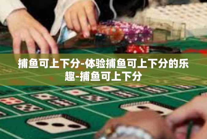 捕鱼可上下分-体验捕鱼可上下分的乐趣-捕鱼可上下分
