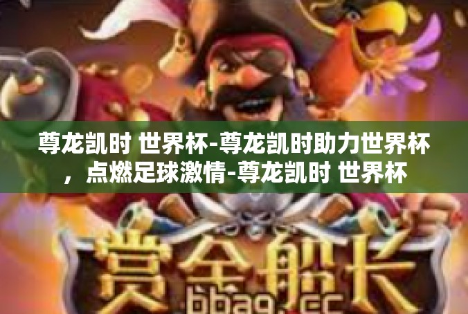 尊龙凯时 世界杯-尊龙凯时助力世界杯，点燃足球激情-尊龙凯时 世界杯