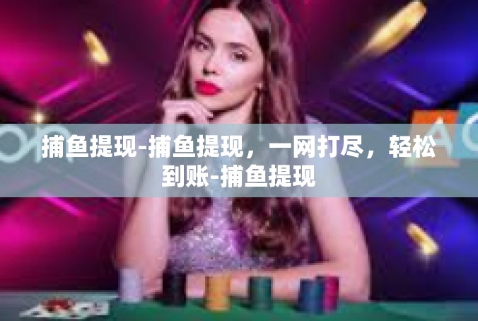捕鱼提现-捕鱼提现，一网打尽，轻松到账-捕鱼提现