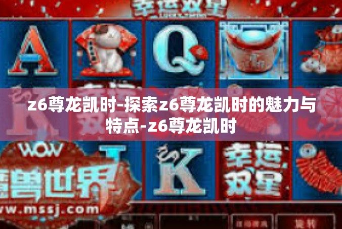 z6尊龙凯时-探索z6尊龙凯时的魅力与特点-z6尊龙凯时