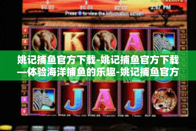 姚记捕鱼官方下载-姚记捕鱼官方下载—体验海洋捕鱼的乐趣-姚记捕鱼官方下载