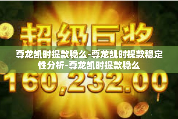 尊龙凯时提款稳么-尊龙凯时提款稳定性分析-尊龙凯时提款稳么
