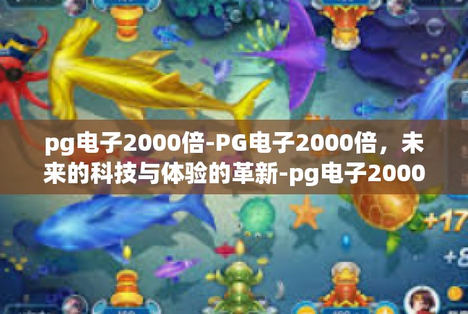 pg电子2000倍-PG电子2000倍，未来的科技与体验的革新-pg电子2000倍