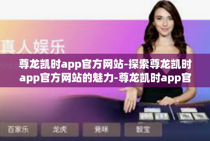 尊龙凯时app官方网站-探索尊龙凯时app官方网站的魅力-尊龙凯时app官方网站