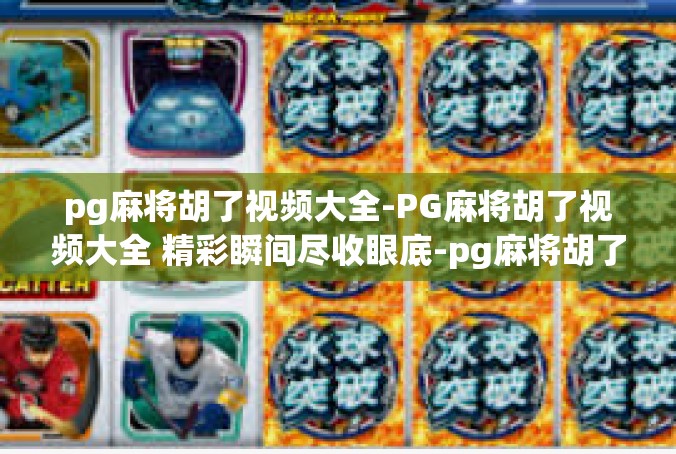 pg麻将胡了视频大全-PG麻将胡了视频大全 精彩瞬间尽收眼底-pg麻将胡了视频大全