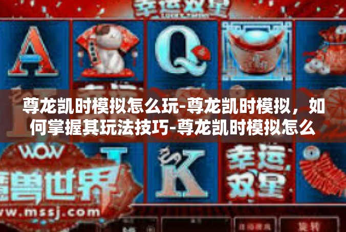 尊龙凯时模拟怎么玩-尊龙凯时模拟，如何掌握其玩法技巧-尊龙凯时模拟怎么玩
