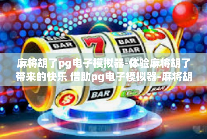 麻将胡了pg电子模拟器-体验麻将胡了带来的快乐 借助pg电子模拟器-麻将胡了pg电子模拟器