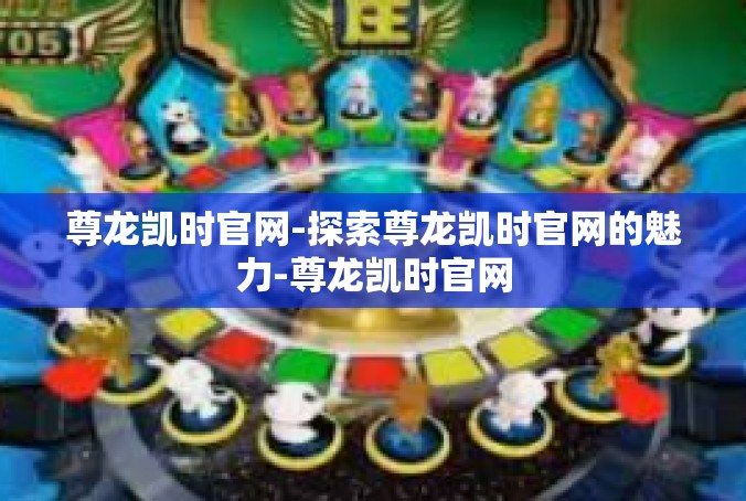 尊龙凯时官网-探索尊龙凯时官网的魅力-尊龙凯时官网
