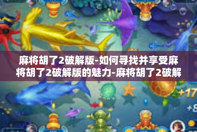 麻将胡了2破解版-如何寻找并享受麻将胡了2破解版的魅力-麻将胡了2破解版